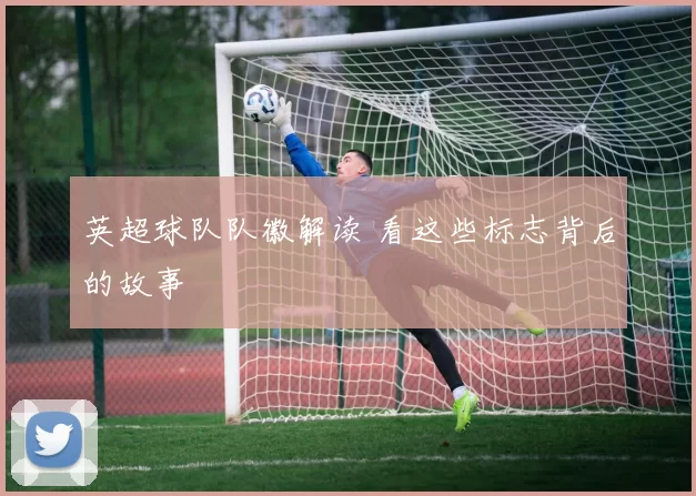 英超球队队徽解读 看这些标志背后的故事