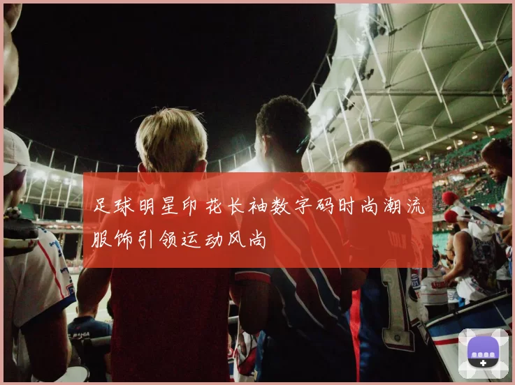 足球明星印花长袖数字码时尚潮流服饰引领运动风尚