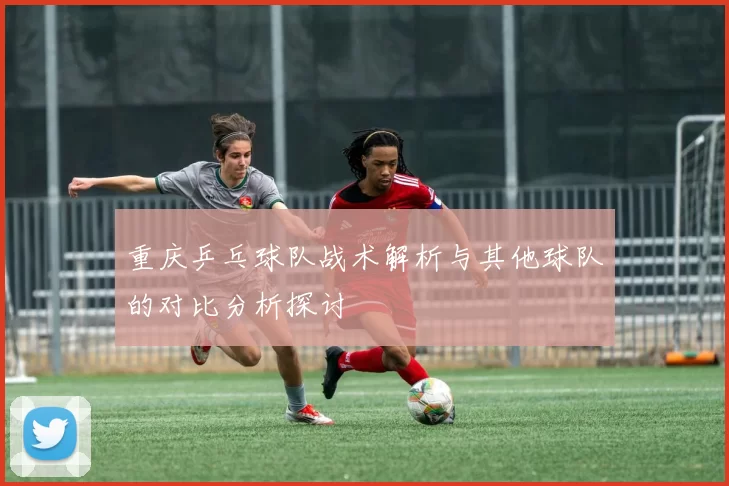重庆乒乓球队战术解析与其他球队的对比分析探讨