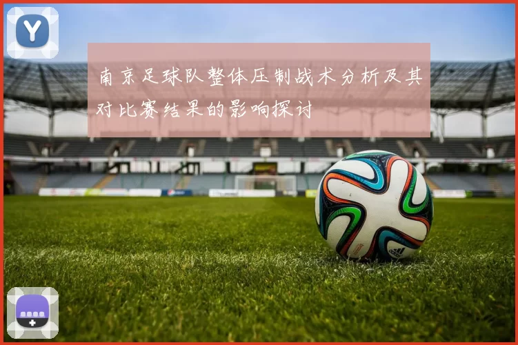 南京足球队整体压制战术分析及其对比赛结果的影响探讨