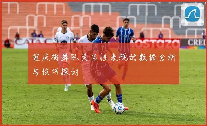 重庆街舞队灵活性表现的数据分析与技巧探讨