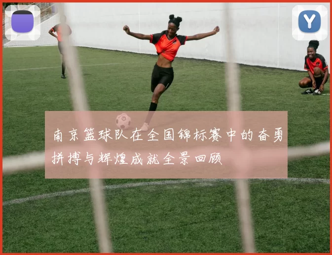 南京篮球队在全国锦标赛中的奋勇拼搏与辉煌成就全景回顾