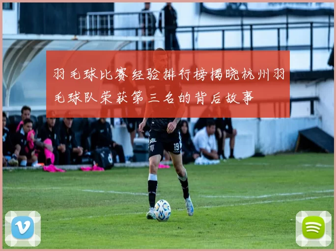 羽毛球比赛经验排行榜揭晓杭州羽毛球队荣获第三名的背后故事