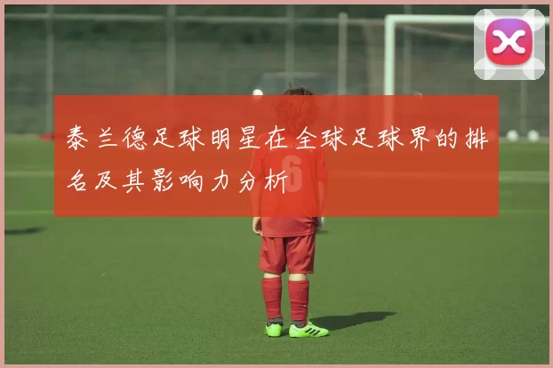 泰兰德足球明星在全球足球界的排名及其影响力分析
